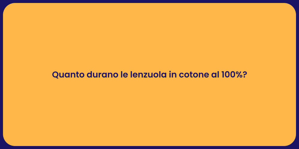 Quanto durano le lenzuola in cotone al 100%?