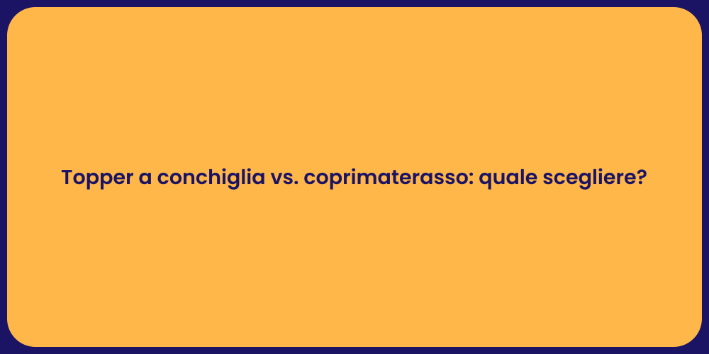 Topper a conchiglia vs. coprimaterasso: quale scegliere?