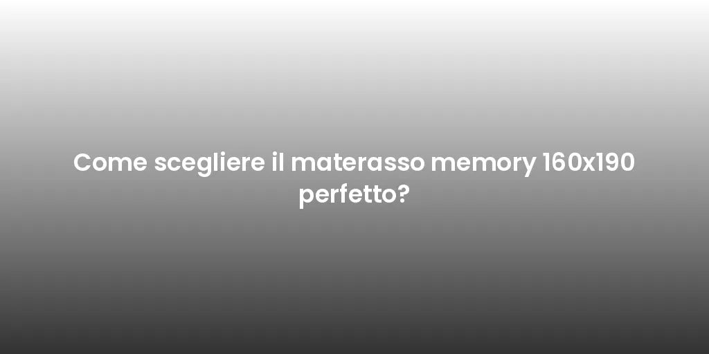 Come scegliere il materasso memory 160x190 perfetto?