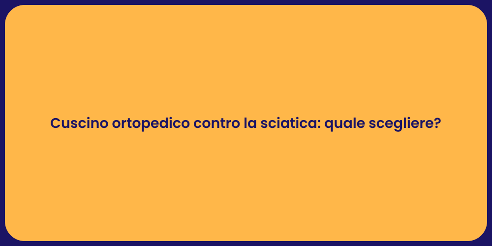 Cuscino ortopedico contro la sciatica: quale scegliere?