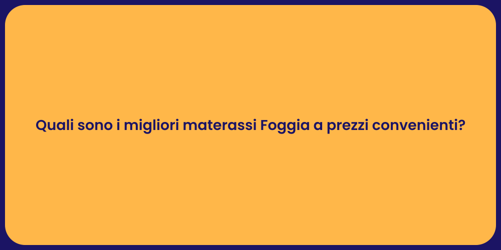Quali sono i migliori materassi Foggia a prezzi convenienti?
