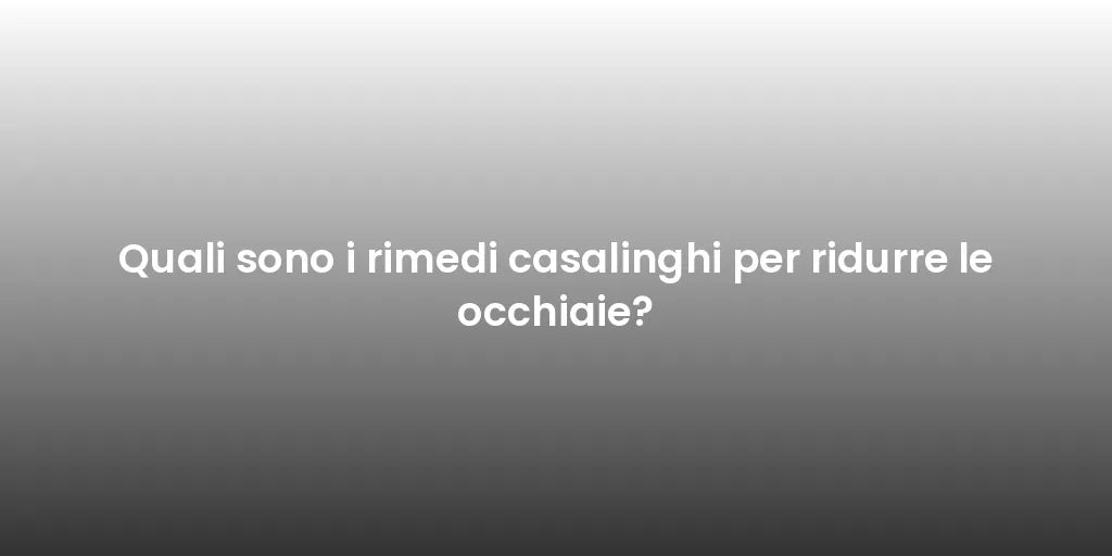 Quali sono i rimedi casalinghi per ridurre le occhiaie?