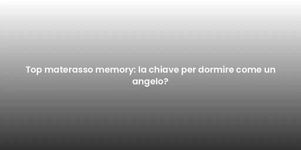 Top materasso memory: la chiave per dormire come un angelo?