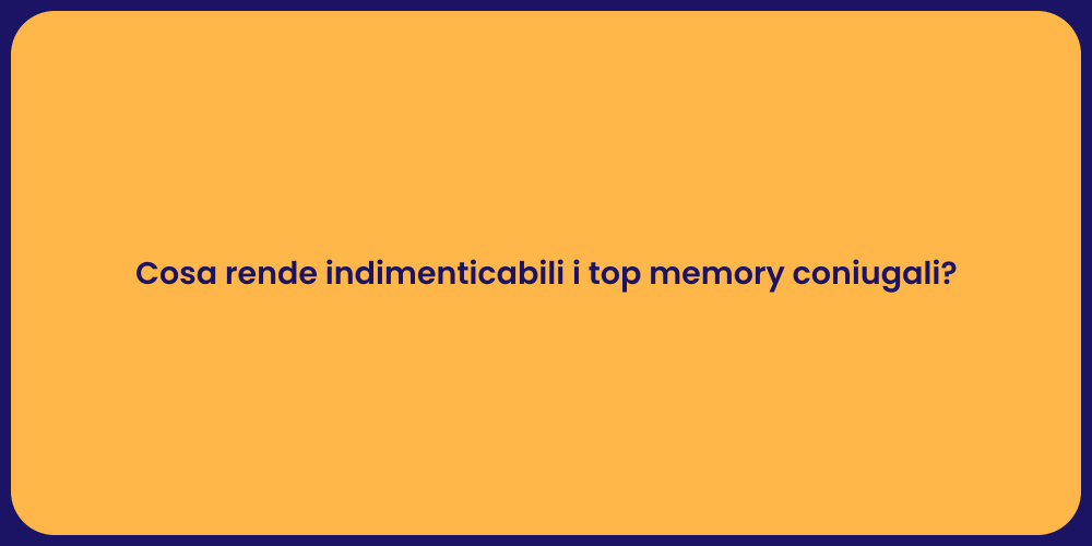 Cosa rende indimenticabili i top memory coniugali?