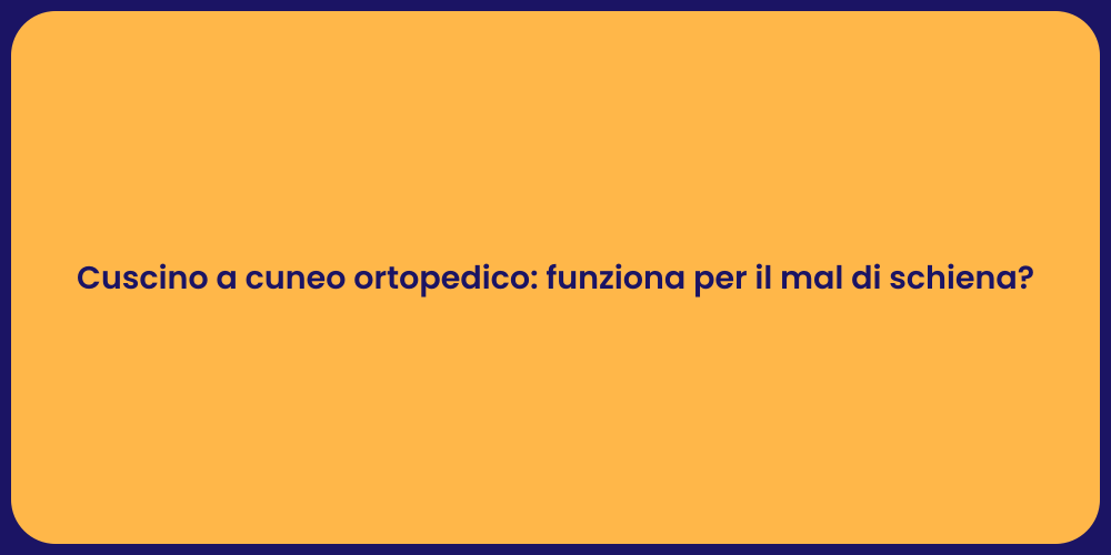 Cuscino a cuneo ortopedico: funziona per il mal di schiena?