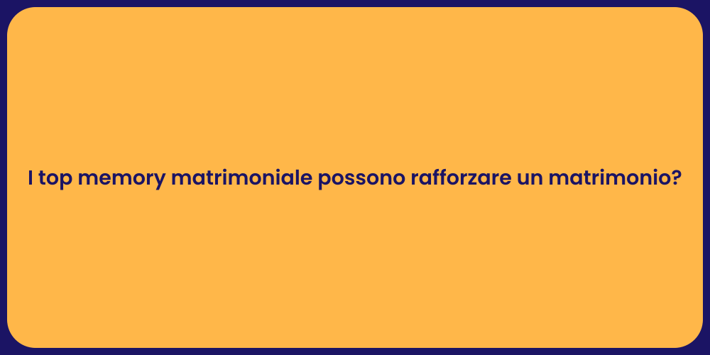 I top memory matrimoniale possono rafforzare un matrimonio?