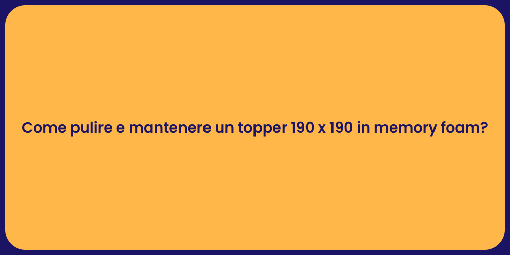 Come pulire e mantenere un topper 190 x 190 in memory foam?