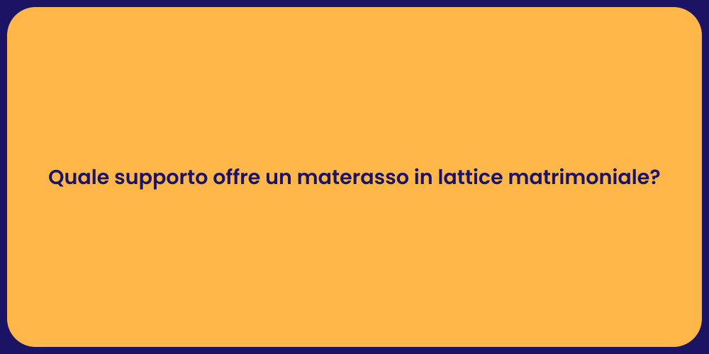 Quale supporto offre un materasso in lattice matrimoniale?