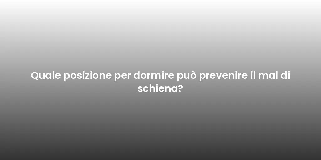 Quale posizione per dormire può prevenire il mal di schiena?
