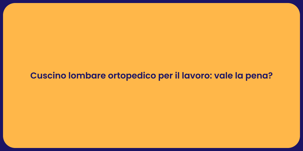 Cuscino lombare ortopedico per il lavoro: vale la pena?