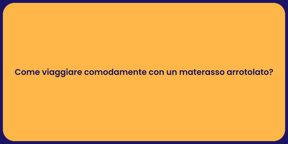 Come viaggiare comodamente con un materasso arrotolato?