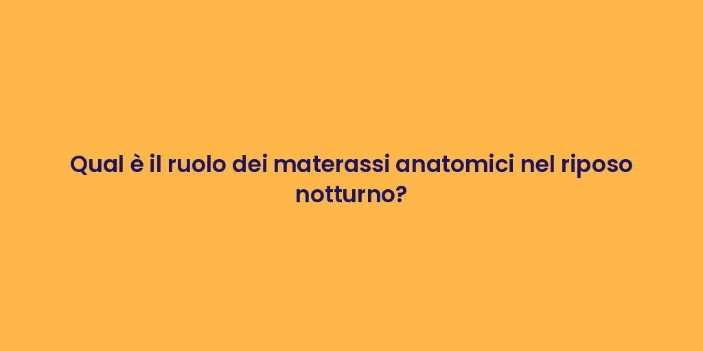 Qual è il ruolo dei materassi anatomici nel riposo notturno?