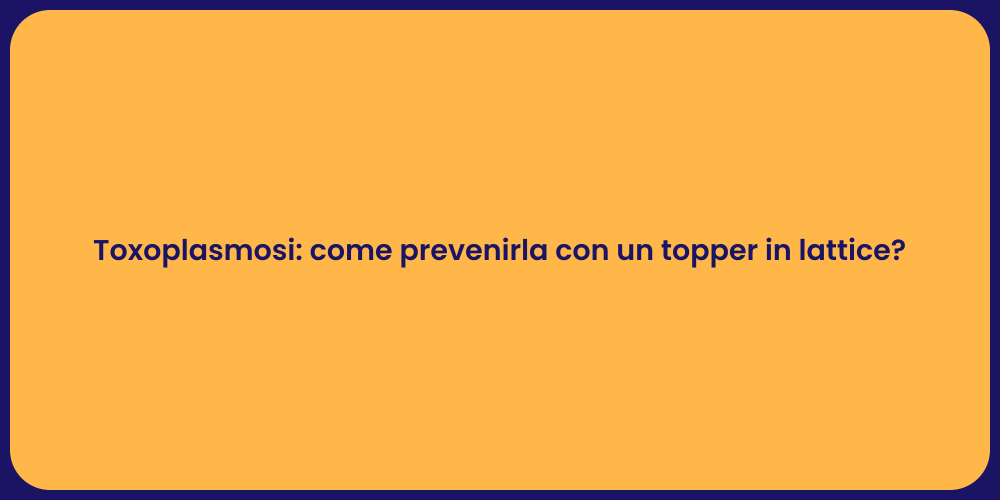 Toxoplasmosi: come prevenirla con un topper in lattice?