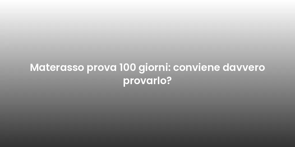 Materasso prova 100 giorni: conviene davvero provarlo?