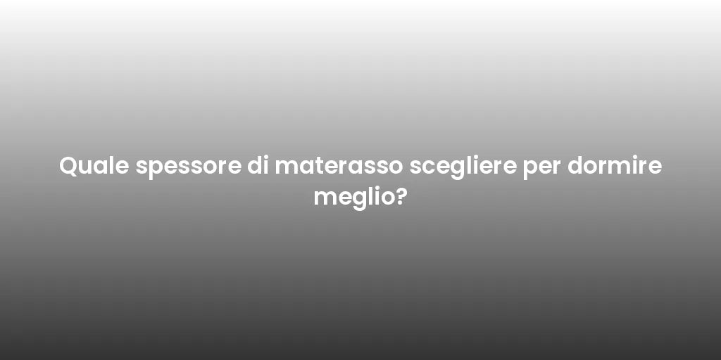 Quale spessore di materasso scegliere per dormire meglio?
