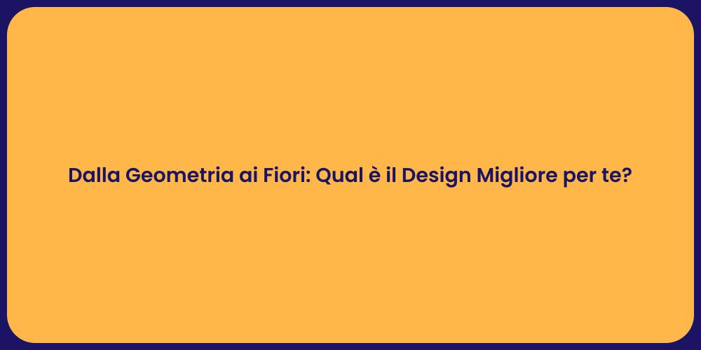 Dalla Geometria ai Fiori: Qual è il Design Migliore per te?