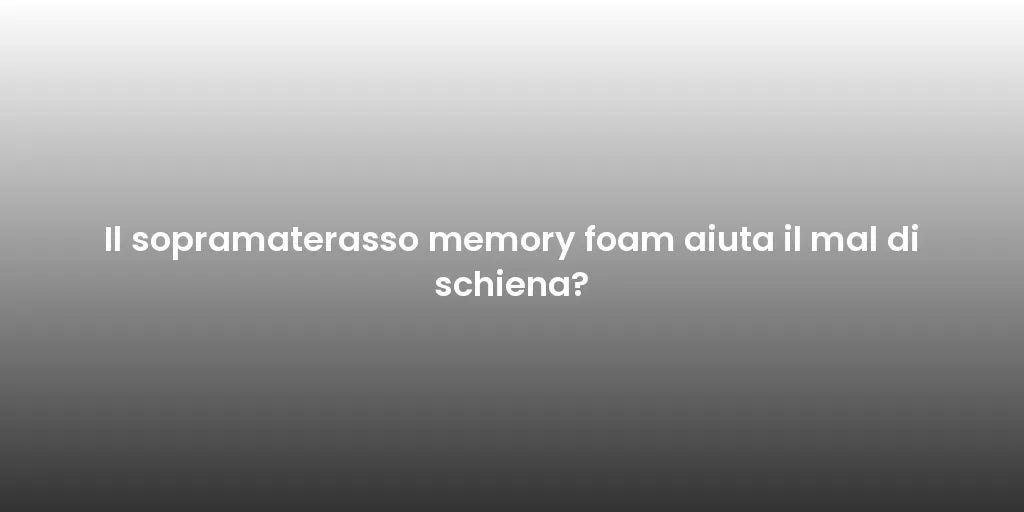 Il sopramaterasso memory foam aiuta il mal di schiena?