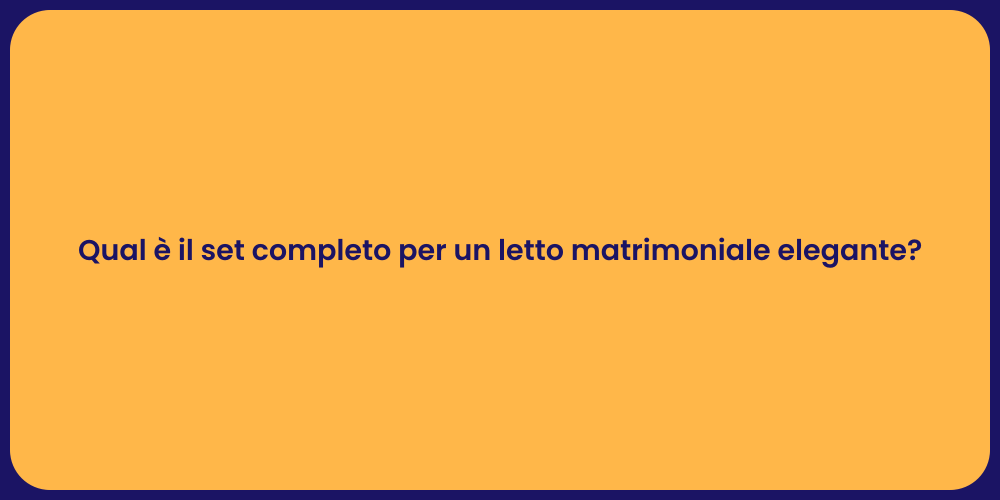 Qual è il set completo per un letto matrimoniale elegante?