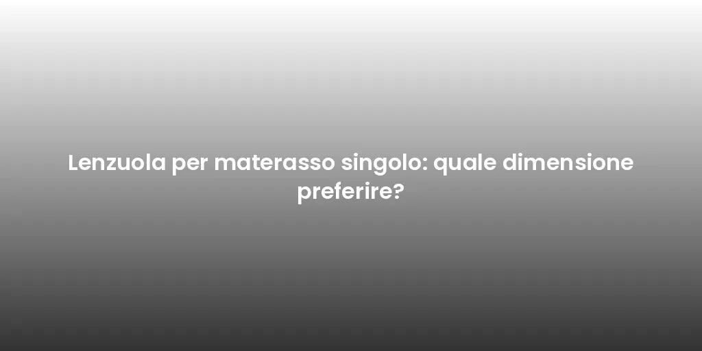 Lenzuola per materasso singolo: quale dimensione preferire?