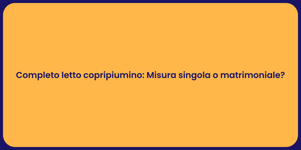 Completo letto copripiumino: Misura singola o matrimoniale?