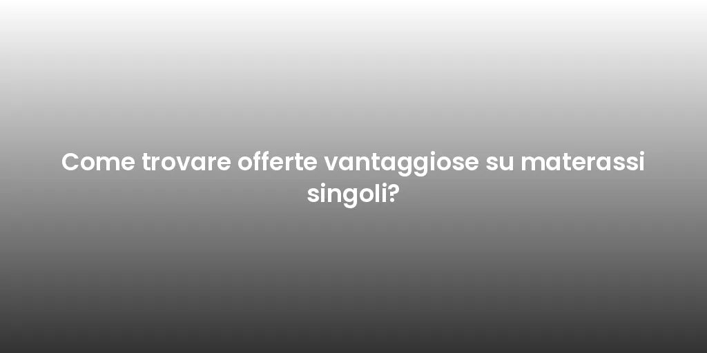 Come trovare offerte vantaggiose su materassi singoli?