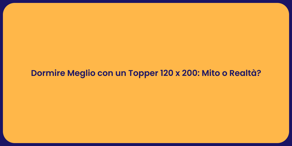 Dormire Meglio con un Topper 120 x 200: Mito o Realtà?