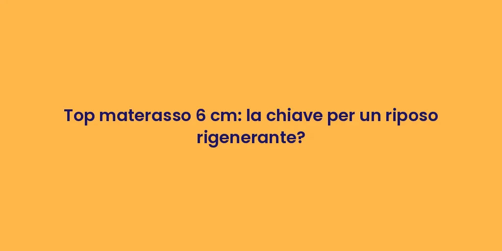 Top materasso 6 cm: la chiave per un riposo rigenerante?