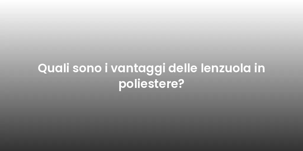 Quali sono i vantaggi delle lenzuola in poliestere?