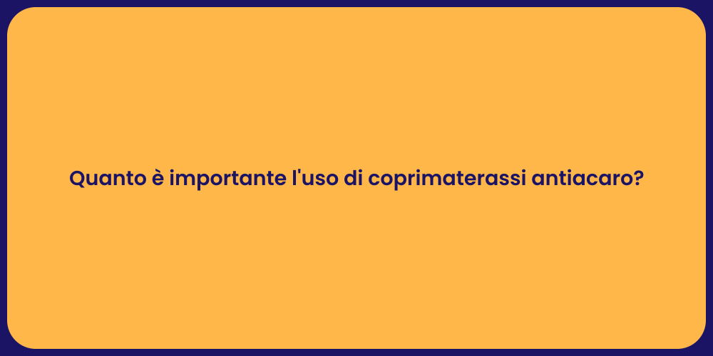 Quanto è importante l'uso di coprimaterassi antiacaro?