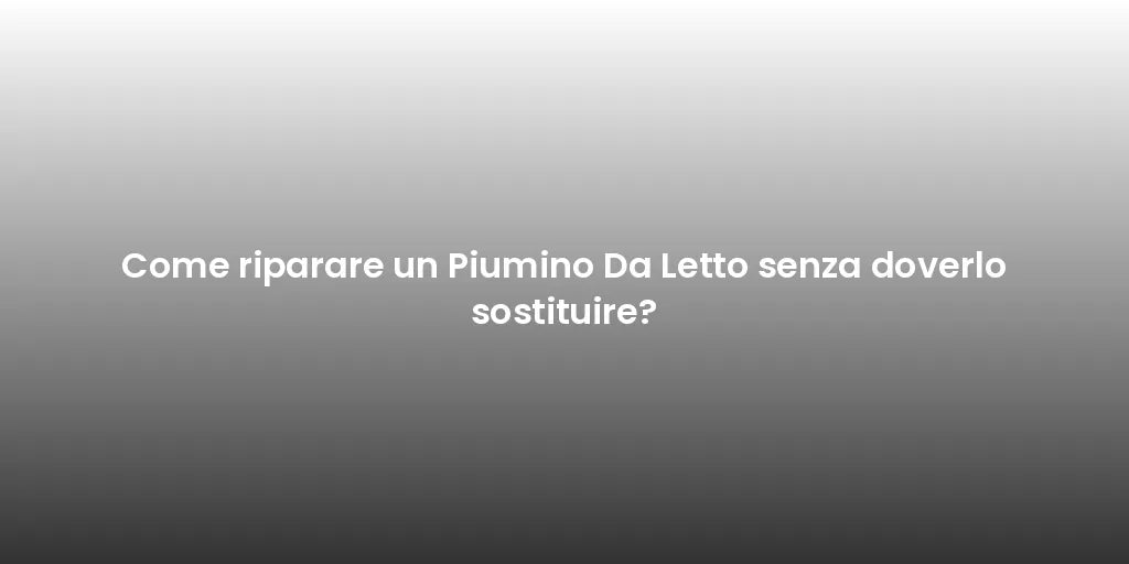 Come riparare un Piumino Da Letto senza doverlo sostituire?