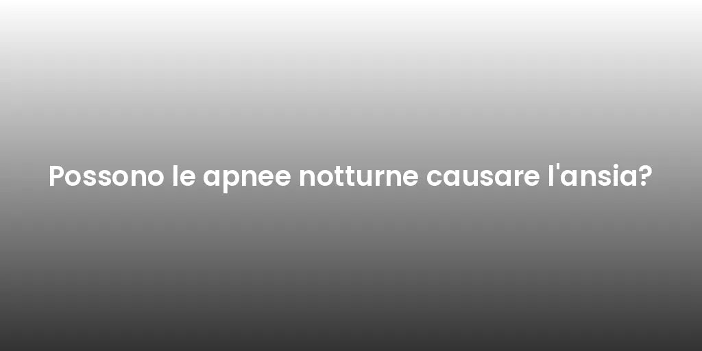 Possono le apnee notturne causare l'ansia?