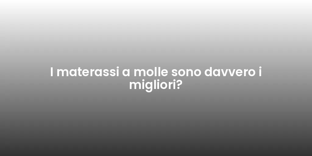 I materassi a molle sono davvero i migliori?