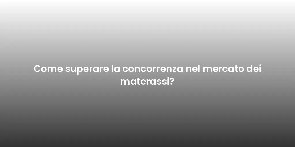 Come superare la concorrenza nel mercato dei materassi?