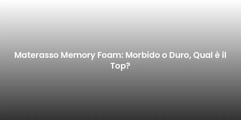 Materasso Memory Foam: Morbido o Duro, Qual è il Top?