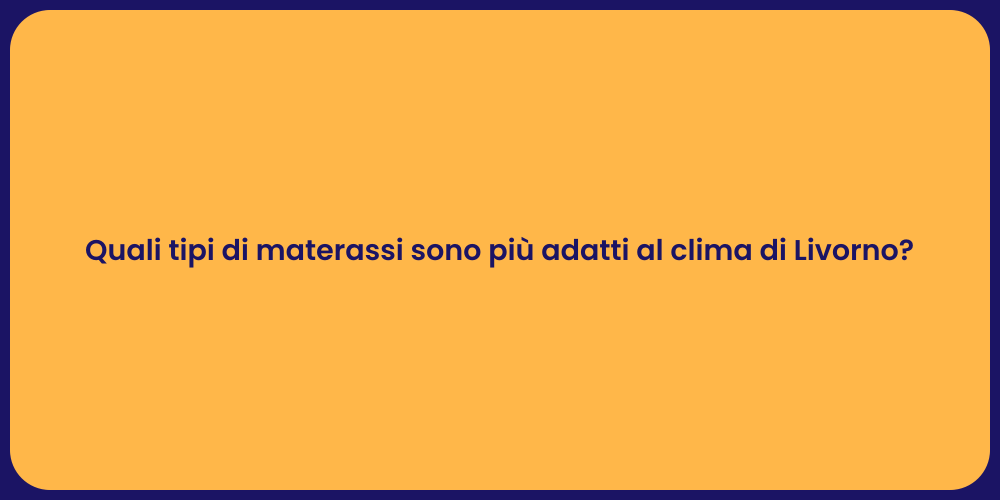 Quali tipi di materassi sono più adatti al clima di Livorno?