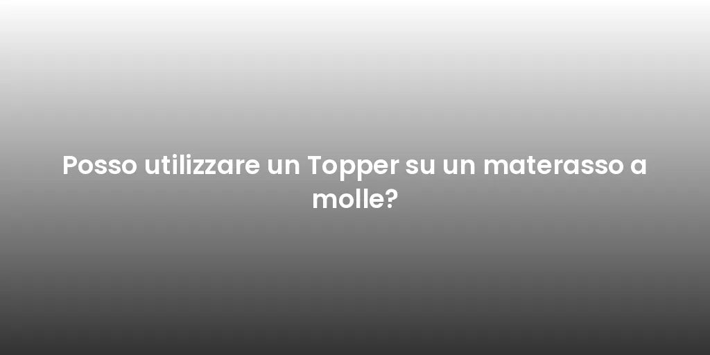 Posso utilizzare un Topper su un materasso a molle?