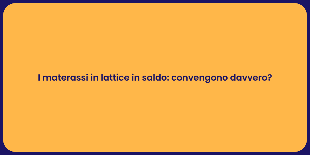 I materassi in lattice in saldo: convengono davvero?
