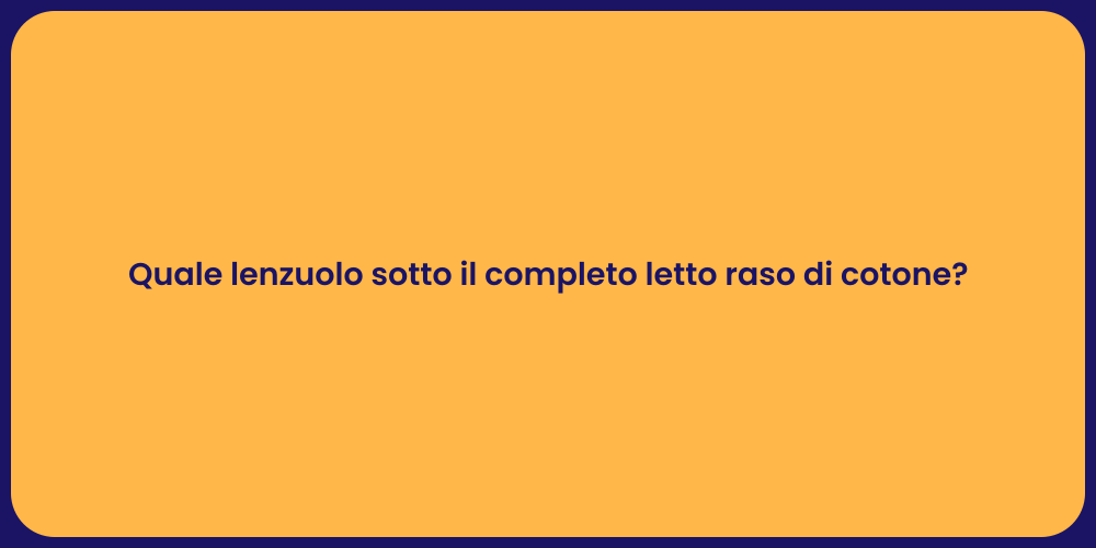 Quale lenzuolo sotto il completo letto raso di cotone?