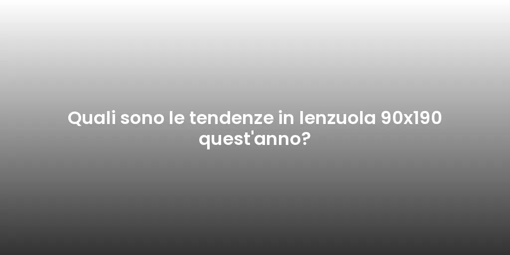 Quali sono le tendenze in lenzuola 90x190 quest'anno?