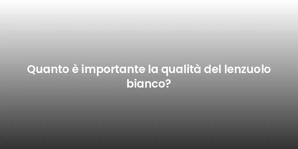 Quanto è importante la qualità del lenzuolo bianco?