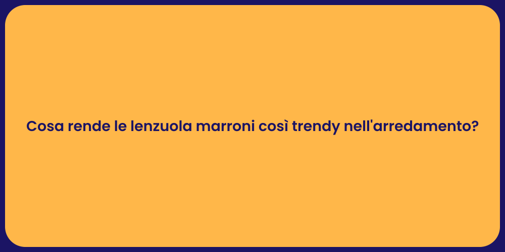 Cosa rende le lenzuola marroni così trendy nell'arredamento?