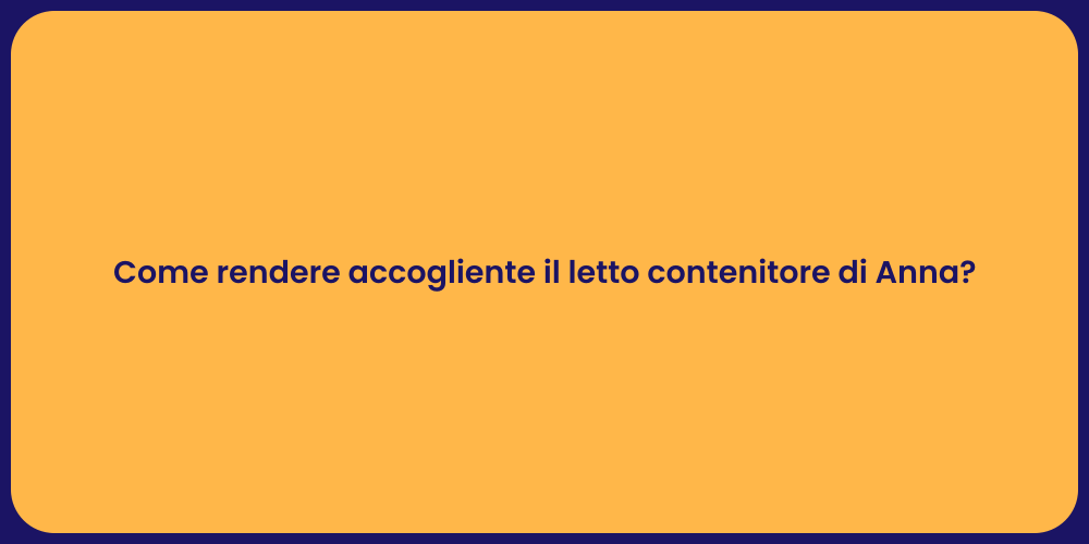 Come rendere accogliente il letto contenitore di Anna?