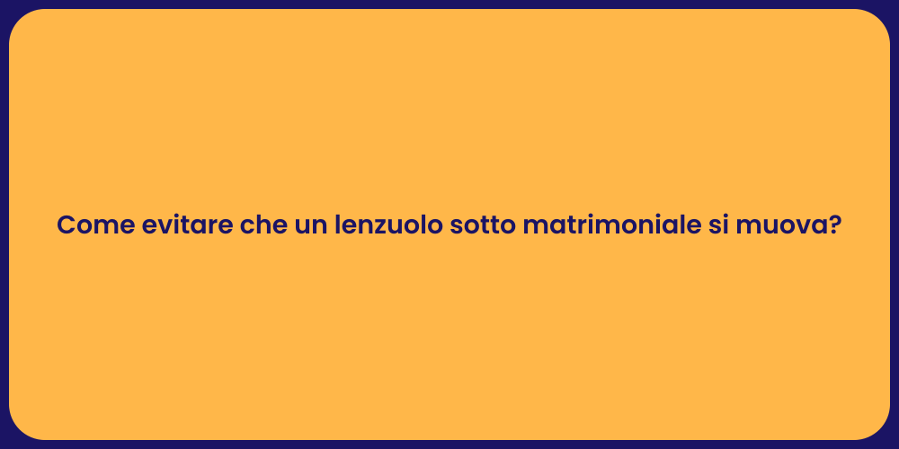 Come evitare che un lenzuolo sotto matrimoniale si muova?