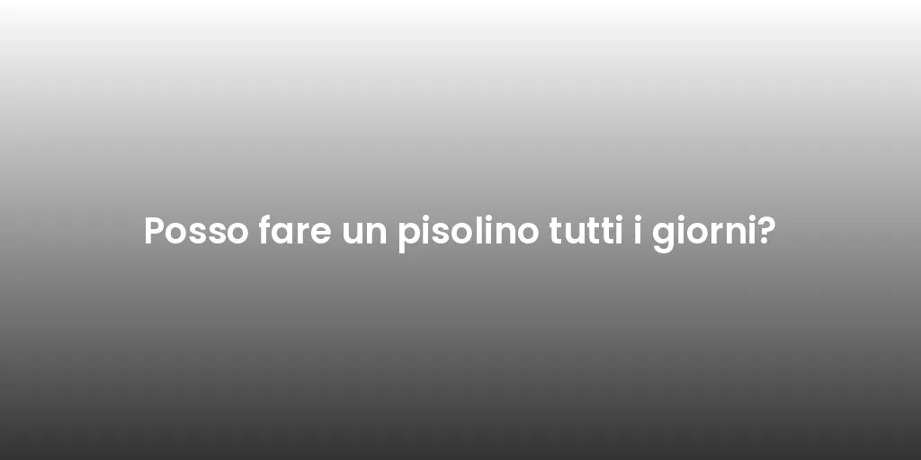 Posso fare un pisolino tutti i giorni?