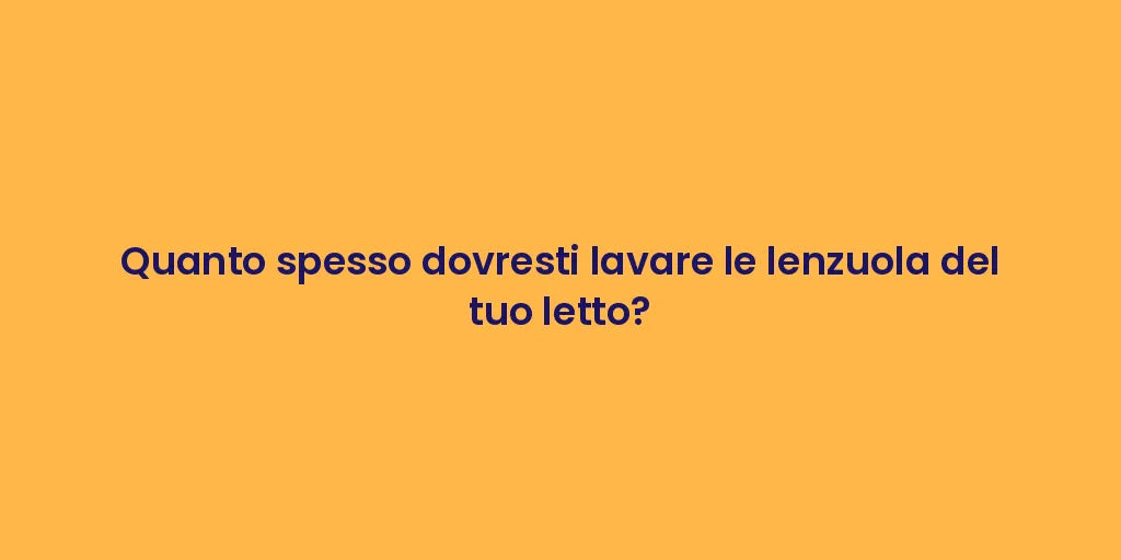 Quanto spesso dovresti lavare le lenzuola del tuo letto?