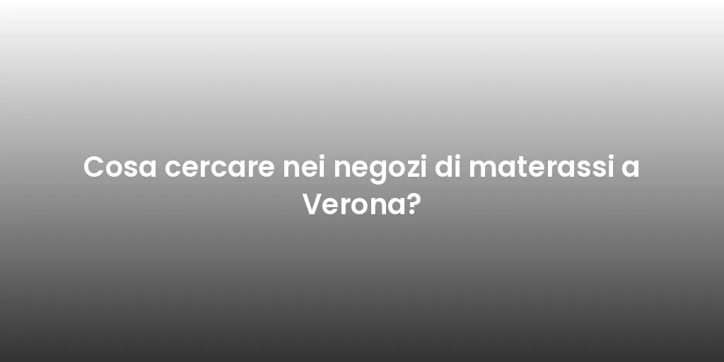 Cosa cercare nei negozi di materassi a Verona?