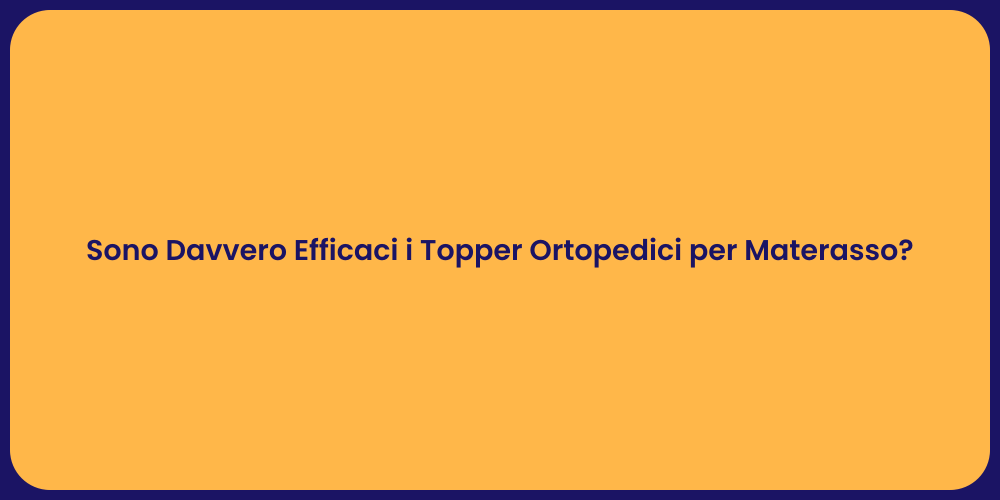 Sono Davvero Efficaci i Topper Ortopedici per Materasso?