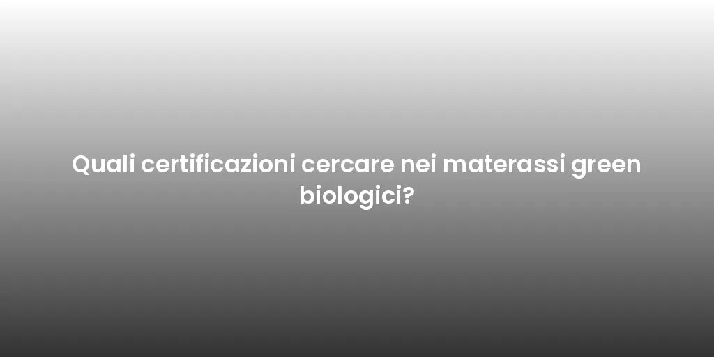 Quali certificazioni cercare nei materassi green biologici?