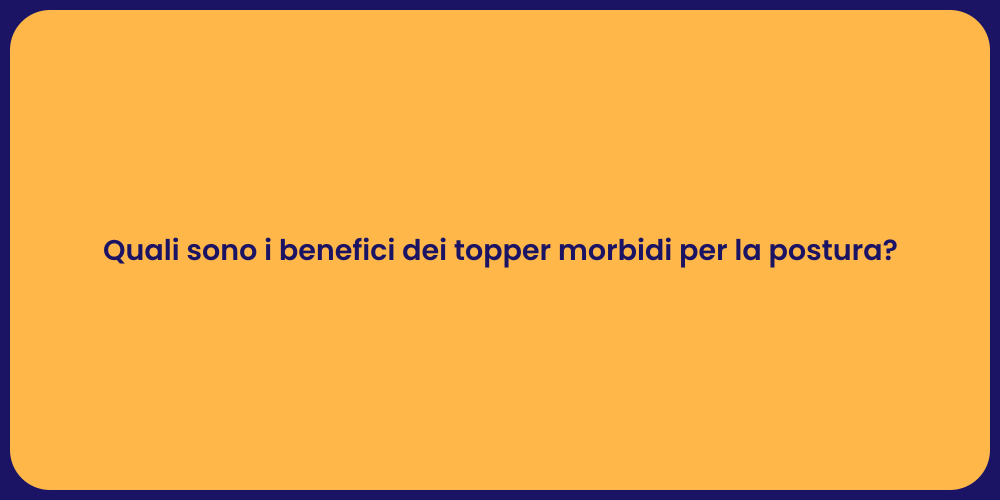 Quali sono i benefici dei topper morbidi per la postura?
