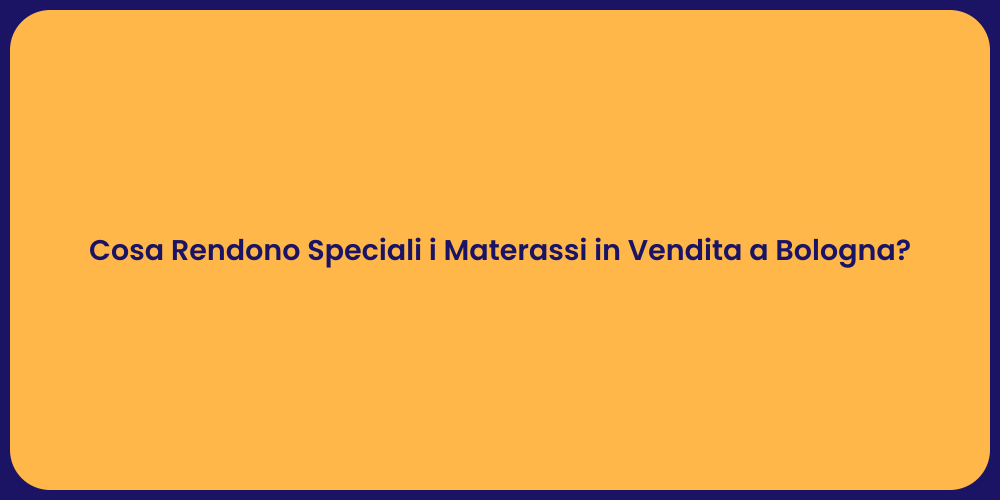 Cosa Rendono Speciali i Materassi in Vendita a Bologna?